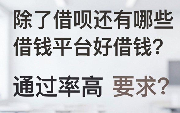 除了借呗还有哪些借钱平台好借钱？整理两个通过率高的