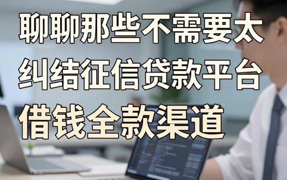 聊聊那些不需要太纠结征信的贷款平台借钱全款渠道，亲身经验分享