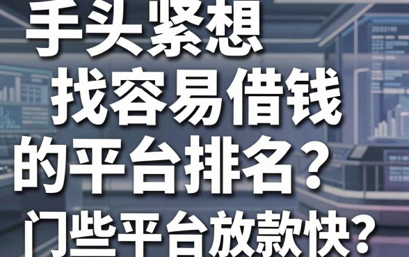 手头紧想找容易借钱的平台排名？哪些平台门槛低放款快？这份避坑指南请收好