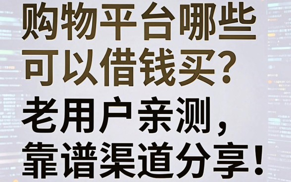 购物平台哪些可以借钱买？老用户亲测五个靠谱渠道分享