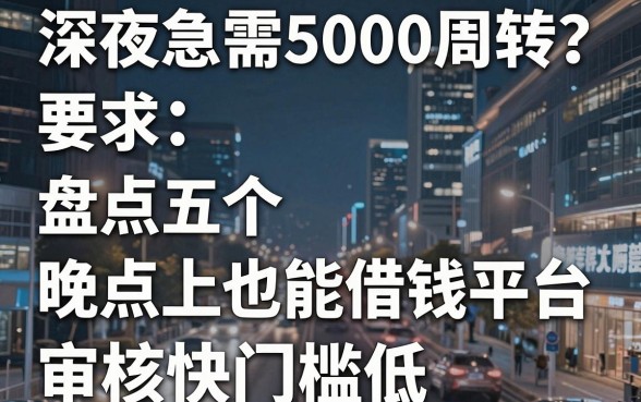 深夜急需5000周转？盘点五个晚上也能借钱平台，审核快门槛低