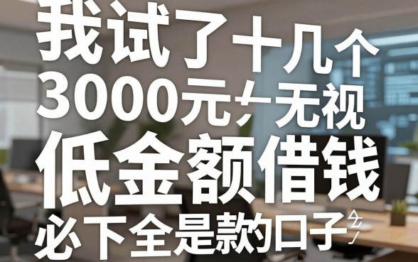 我试了十几个低金额借钱平台，发现那些宣称3000元无视一切必下款的口子全是坑