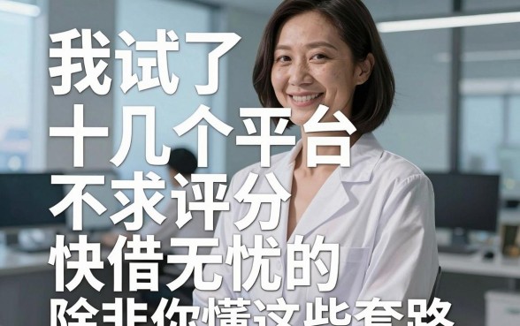 我试了十几个借贷平台，发现不求评分快借无忧的app根本不存在，除非你懂这些套路