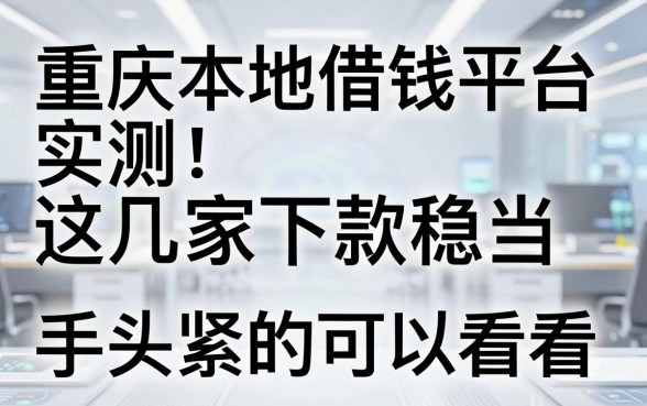 重庆本地借钱平台实测：这几家下款稳当，手头紧的可以看看