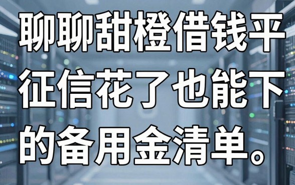 聊聊甜橙借钱平台那些事儿：征信花了也能下款的备用金清单