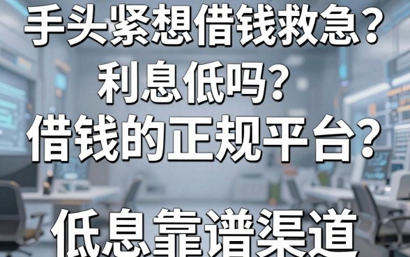 手头紧想借钱救急？借钱的正规平台利息低吗？揭秘五大低息靠谱渠道