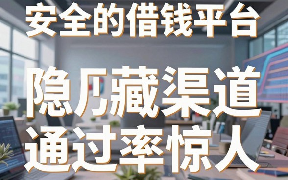 揭秘十大安全的借钱平台，这几个隐藏渠道通过率惊人