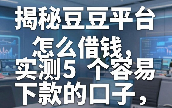 揭秘豆豆平台怎么借钱，实测5个容易下款的口子