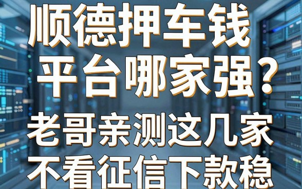 顺德押车借钱平台哪家强？老哥亲测这几家不看征信下款稳