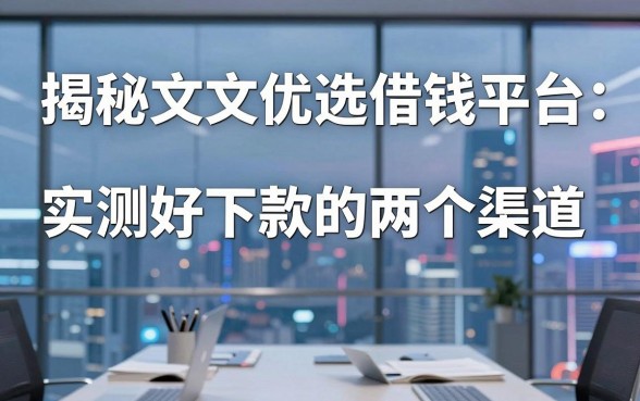 揭秘文文优选借钱平台：实测好下款的两个渠道