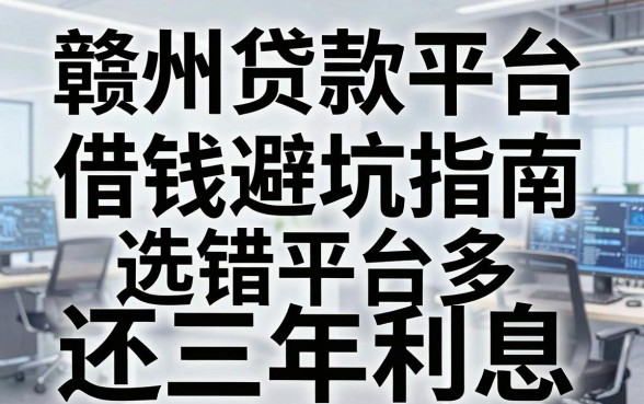 赣州贷款平台借钱避坑指南：选错平台多还三年利息
