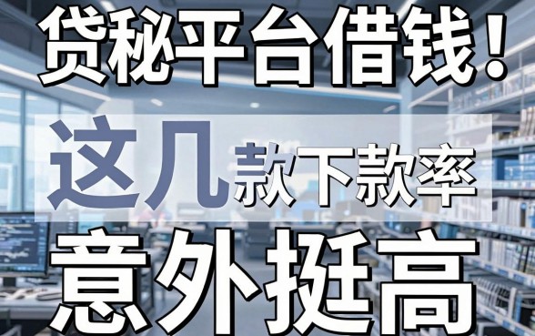 揭秘各种贷款平台借钱：这几款下款率意外挺高