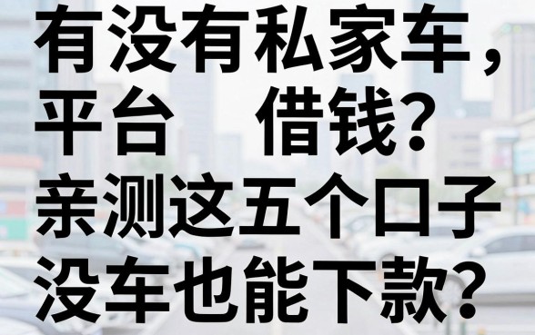 有没有私家车平台借钱？亲测这五个口子，没车也能下款