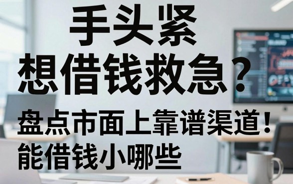 手头紧想借钱救急？盘点市面上靠谱渠道，能借钱的小平台有哪些？