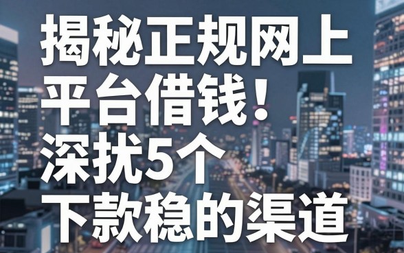 揭秘正规网上平台借钱：深扒5个下款稳的渠道