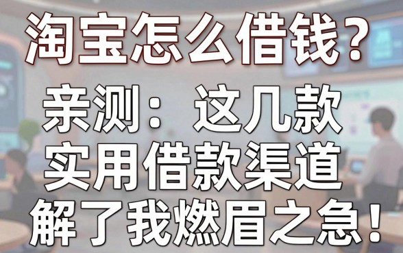 淘宝怎么借钱？亲测这几款实用借款渠道，解了我燃眉之急