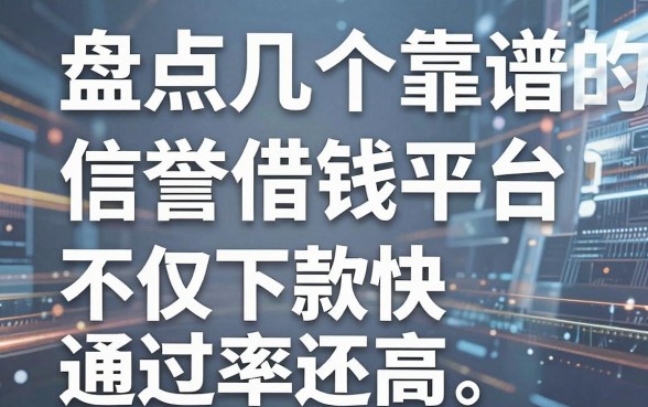 盘点几个靠谱的信誉借钱平台，不仅下款快通过率还高