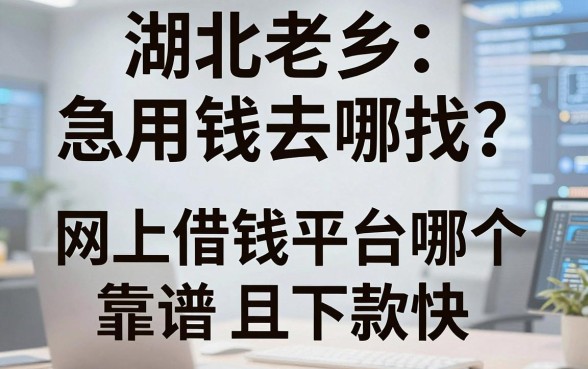 湖北老乡急用钱去哪找？网上借钱平台哪个靠谱且下款快？