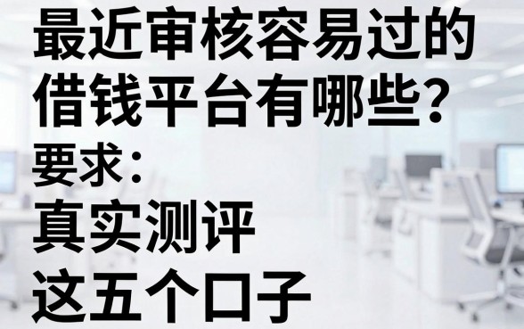 最近审核容易过的借钱平台有哪些？真实测评这五个口子