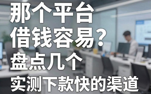 那个平台借钱容易？盘点几个实测下款快的渠道