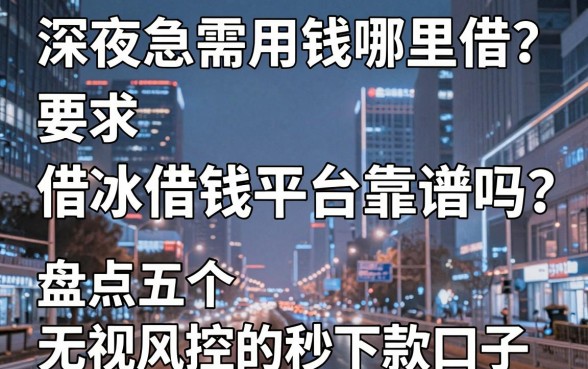 深夜急需用钱哪里借？借冰借钱平台靠谱吗？盘点五个无视风控的秒下款口子