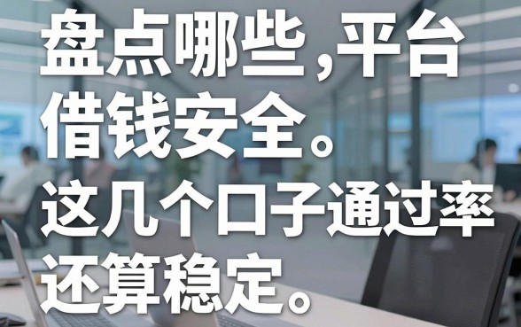 盘点哪些平台借钱安全，这几个口子通过率还算稳定