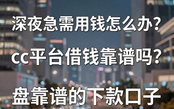 深夜急需用钱怎么办？cc平台借钱靠谱吗？盘点五个靠谱的下款口子