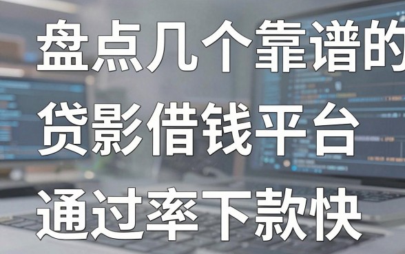 盘点几个靠谱的贷款借钱平台，通过率高下款快