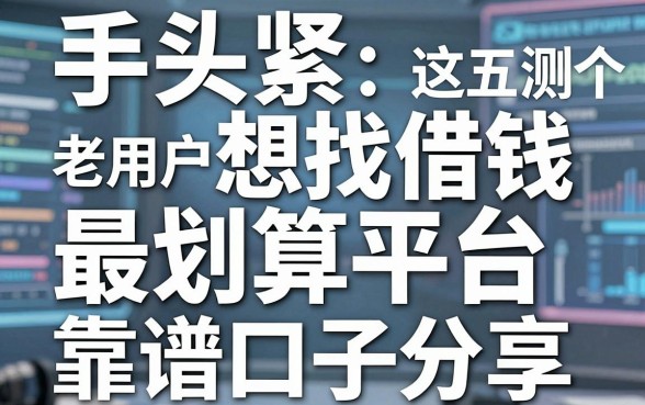 手头紧想找借钱最划算平台，老用户亲测这五个靠谱口子分享
