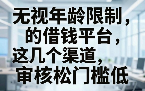无视年龄限制的借钱平台，这几个渠道审核松门槛低
