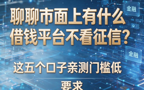 聊聊市面上有什么借钱平台不看征信？这五个口子亲测门槛低