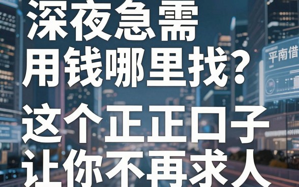 深夜急需用钱哪里找？平南借钱平台靠谱吗？这几个正规口子让你不再求人