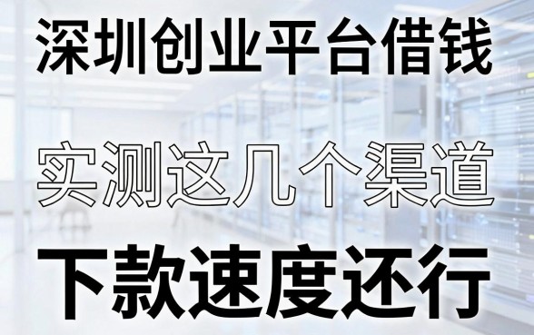 深圳创业平台借钱：实测这几个渠道下款速度还行