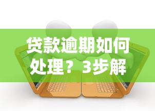 贷款逾期如何处理？3步解决还款难题