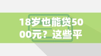 18岁也能贷5000元？这些平台值得了解