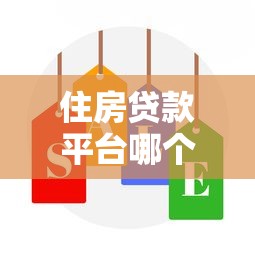 住房贷款平台哪个好？2023年靠谱平台选择攻略及避坑指南