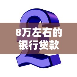 8万左右的银行贷款平台推荐：正规低息、快速到账的靠谱选择