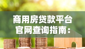 商用房贷款平台官网查询指南：资质、流程、注意事项全解析