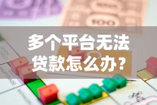 多个平台无法贷款怎么办？5个实用解决方法帮你快速解决资金难题