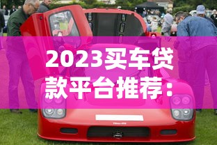 2023买车贷款平台推荐：五大平台助你轻松购车