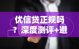 优信贷正规吗？深度测评+避坑指南必看