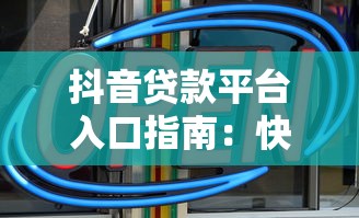 抖音贷款平台入口指南：快速找到正规贷款渠道