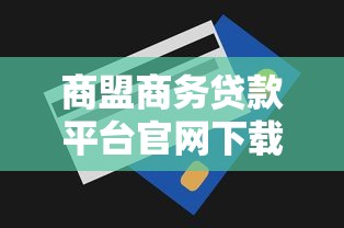 商盟商务贷款平台官网下载指南及使用技巧解析