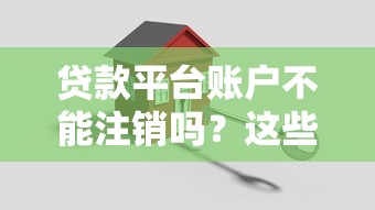 贷款平台账户不能注销吗？这些关键原因和解决办法需了解
