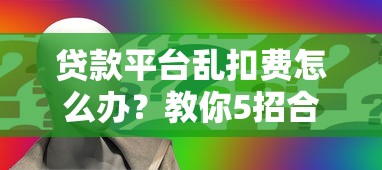 贷款平台乱扣费怎么办?教你5招合法维权追回损失 贷款平台乱扣费怎么办?教你5招合法维权追回损失