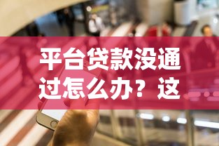 平台贷款没通过怎么办？这5个补救方法要知道