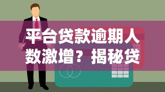 平台贷款逾期人数激增?揭秘贷款不还背后的真相与风险 平台贷款逾期人数激增?揭秘贷款不还背后的真相与风险