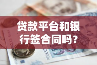 贷款平台和银行签合同吗？安全流程与注意事项解析
