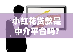 小红花贷款是中介平台吗？揭秘真实属性和贷款风险
