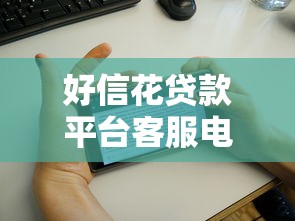 好信花贷款平台客服电话及贷款问题解决指南